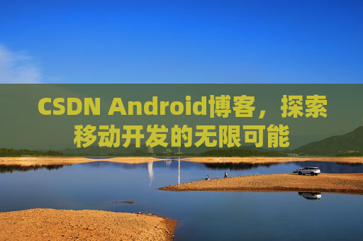 CSDN Android博客，探索移动开发的无限可能